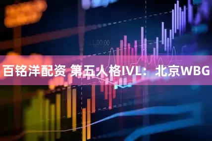 百铭洋配资 第五人格IVL：北京WBG