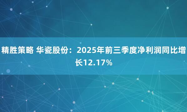 精胜策略 华瓷股份：2025年前三季度净利润同比增长12.17%