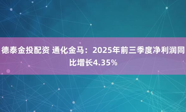 德泰金投配资 通化金马：2025年前三季度净利润同比增长4.35%